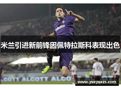 米兰引进新前锋因佩特拉斯科表现出色