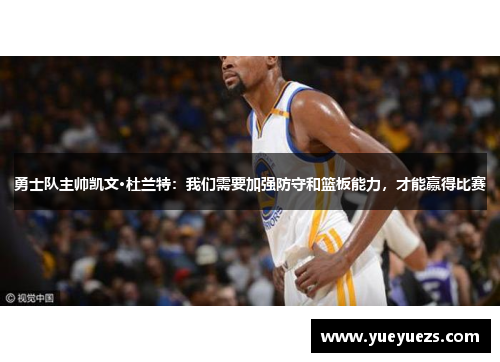 勇士队主帅凯文·杜兰特：我们需要加强防守和篮板能力，才能赢得比赛