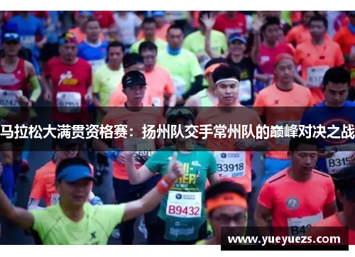 马拉松大满贯资格赛：扬州队交手常州队的巅峰对决之战