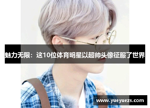 魅力无限：这10位体育明星以超帅头像征服了世界