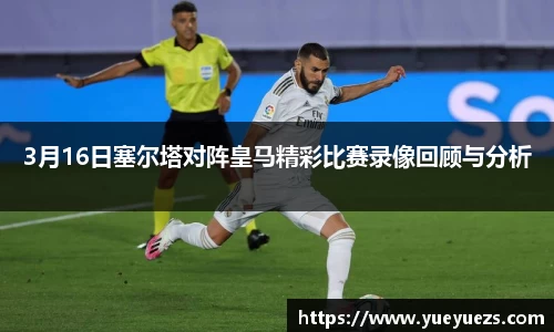 3月16日塞尔塔对阵皇马精彩比赛录像回顾与分析