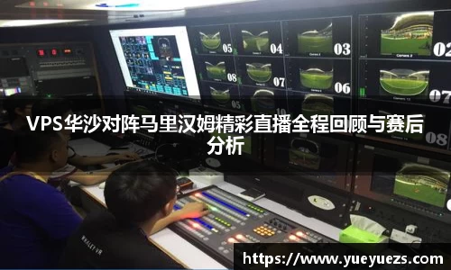 VPS华沙对阵马里汉姆精彩直播全程回顾与赛后分析