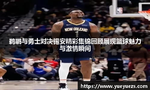 鹈鹕与勇士对决锡安精彩集锦回顾展现篮球魅力与激情瞬间
